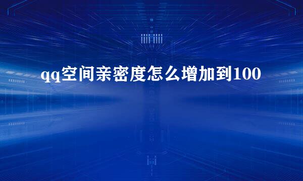 qq空间亲密度怎么增加到100