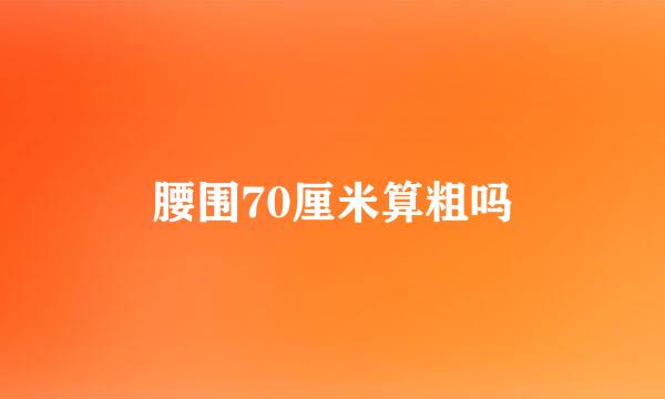 腰围70厘米算粗吗