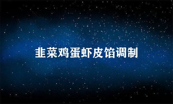 韭菜鸡蛋虾皮馅调制