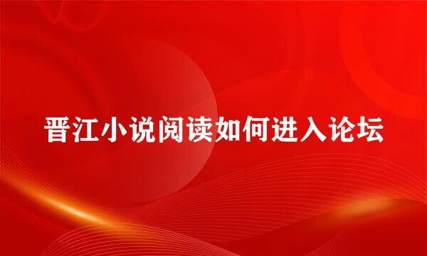 晋江小说阅读如何进入论坛