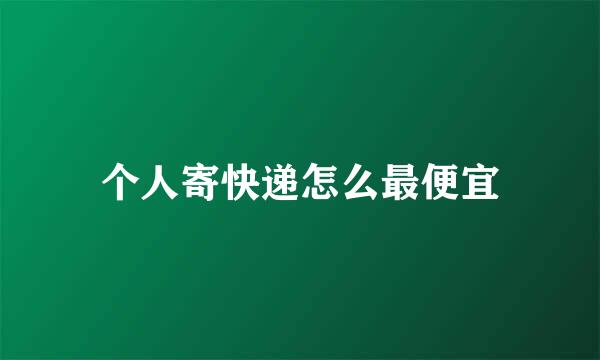 个人寄快递怎么最便宜