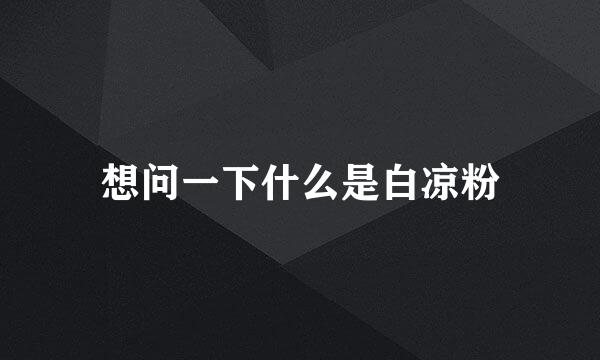 想问一下什么是白凉粉