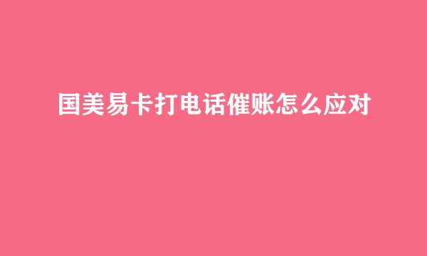 国美易卡打电话催账怎么应对
