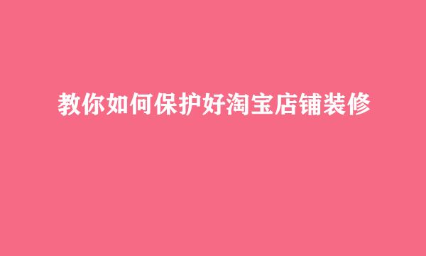教你如何保护好淘宝店铺装修