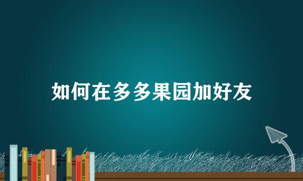 如何在多多果园加好友