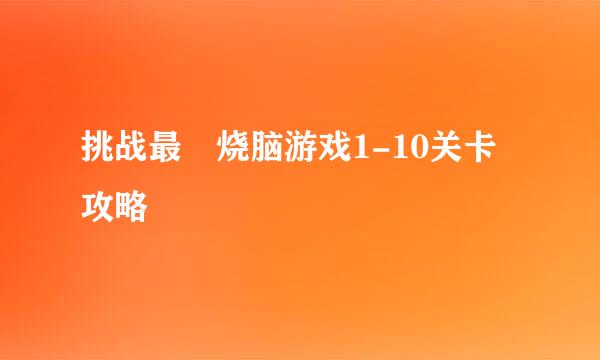 挑战最囧烧脑游戏1-10关卡攻略
