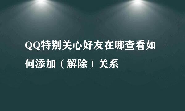 QQ特别关心好友在哪查看如何添加（解除）关系