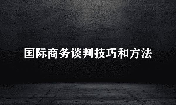 国际商务谈判技巧和方法