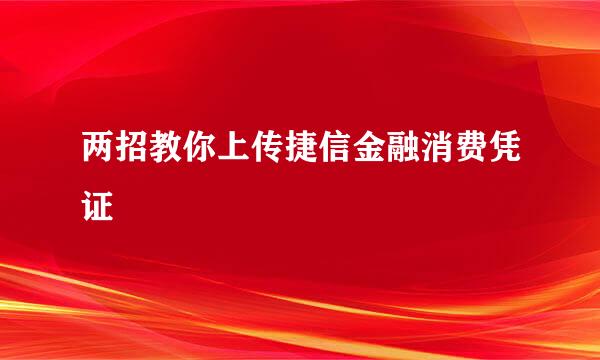 两招教你上传捷信金融消费凭证