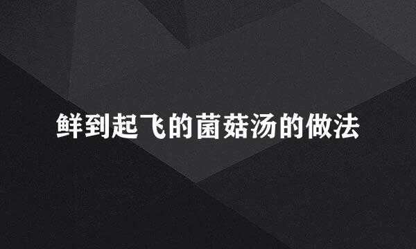 鲜到起飞的菌菇汤的做法