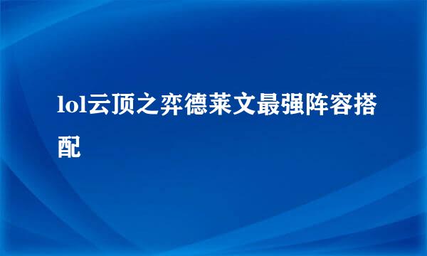 lol云顶之弈德莱文最强阵容搭配