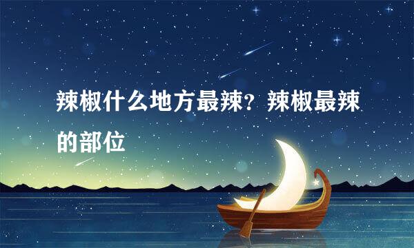 辣椒什么地方最辣？辣椒最辣的部位