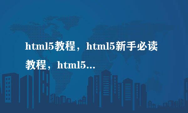 html5教程，html5新手必读教程，html5入门教程