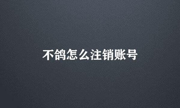 不鸽怎么注销账号
