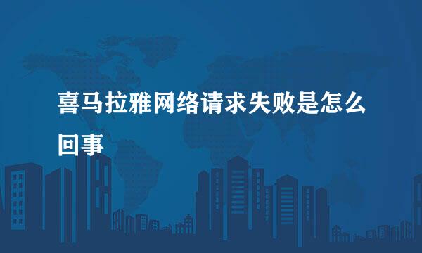 喜马拉雅网络请求失败是怎么回事
