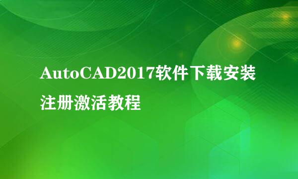 AutoCAD2017软件下载安装注册激活教程