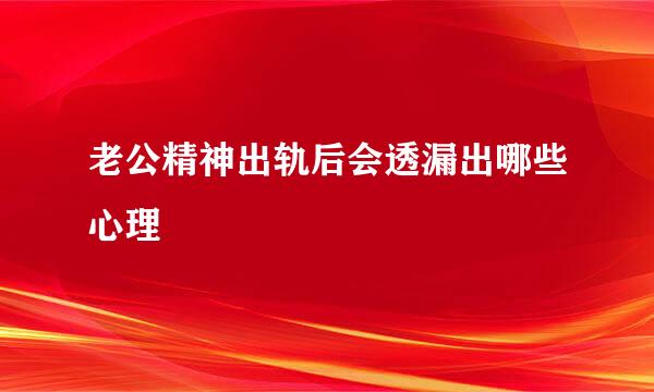 老公精神出轨后会透漏出哪些心理