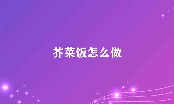 芥菜饭怎么做