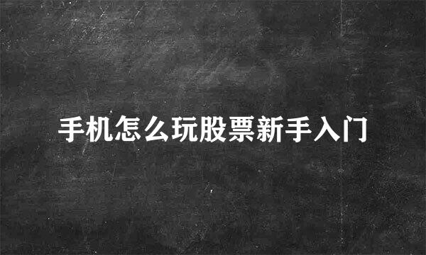 手机怎么玩股票新手入门