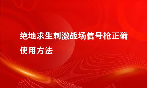 绝地求生刺激战场信号枪正确使用方法