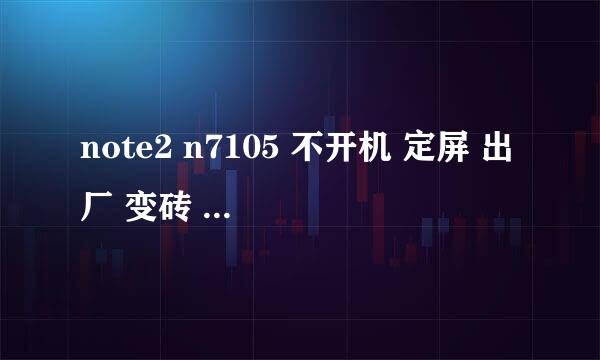 note2 n7105 不开机 定屏 出厂 变砖 刷官方ROM