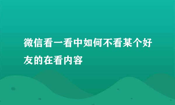 微信看一看中如何不看某个好友的在看内容
