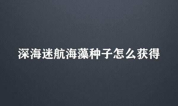 深海迷航海藻种子怎么获得