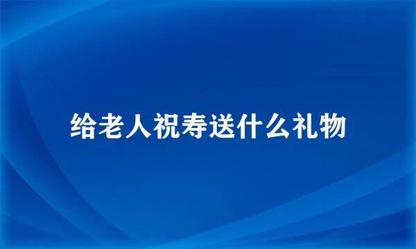 给老人祝寿送什么礼物