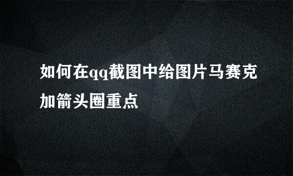 如何在qq截图中给图片马赛克加箭头圈重点