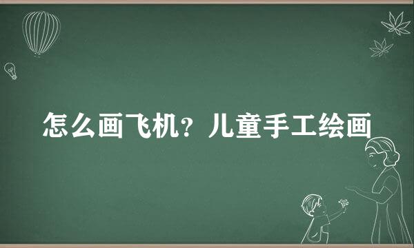 怎么画飞机？儿童手工绘画