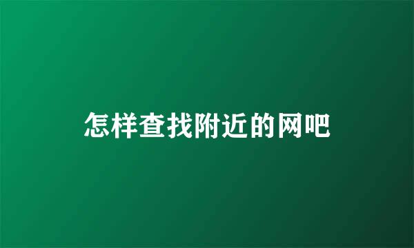 怎样查找附近的网吧