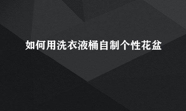 如何用洗衣液桶自制个性花盆
