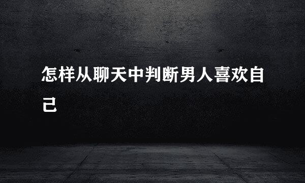 怎样从聊天中判断男人喜欢自己