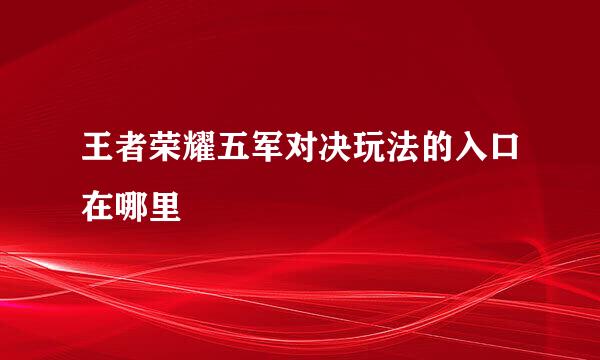 王者荣耀五军对决玩法的入口在哪里