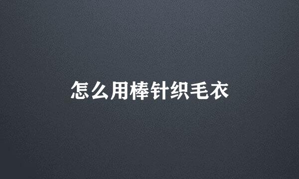 怎么用棒针织毛衣