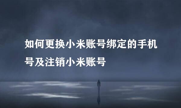 如何更换小米账号绑定的手机号及注销小米账号