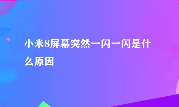 小米8屏幕突然一闪一闪是什么原因