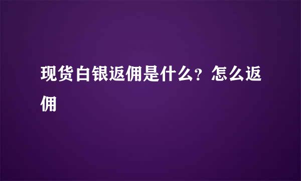 现货白银返佣是什么？怎么返佣