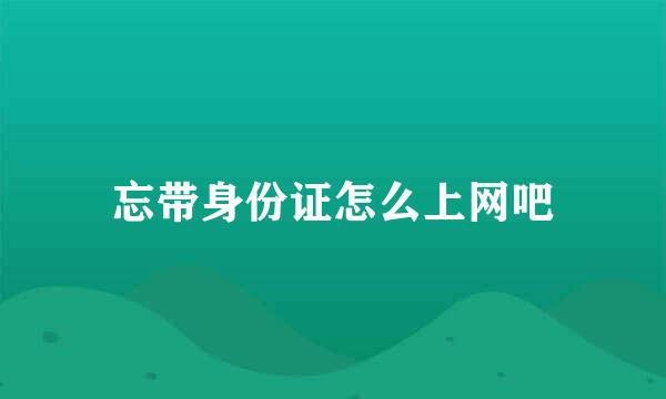忘带身份证怎么上网吧