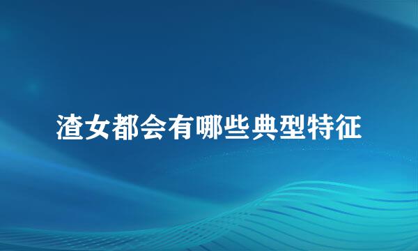 渣女都会有哪些典型特征