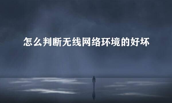 怎么判断无线网络环境的好坏