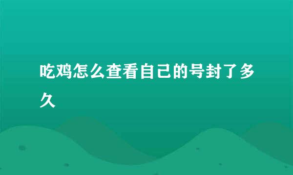 吃鸡怎么查看自己的号封了多久