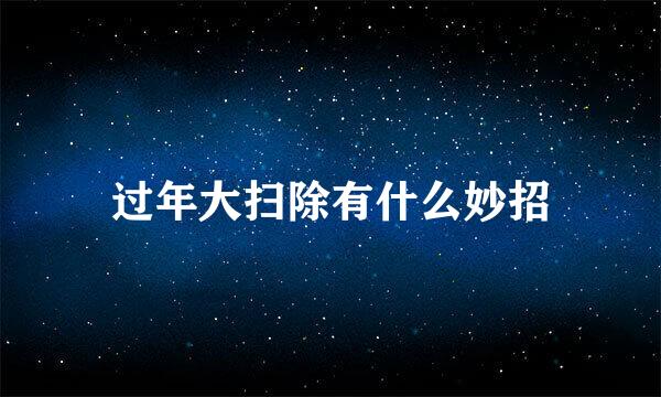 过年大扫除有什么妙招
