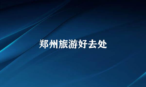 郑州旅游好去处