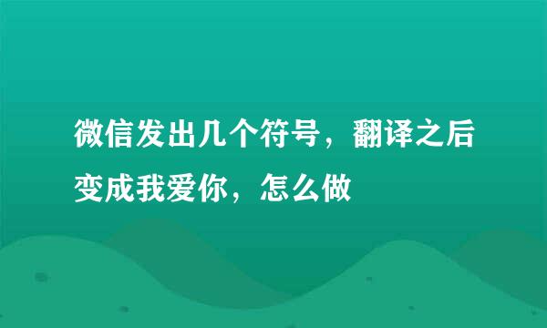 微信发出几个符号，翻译之后变成我爱你，怎么做