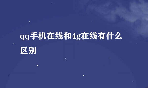 qq手机在线和4g在线有什么区别