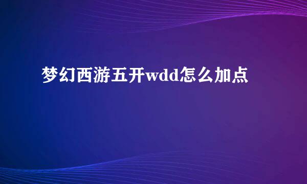 梦幻西游五开wdd怎么加点