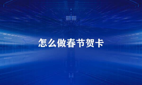 怎么做春节贺卡