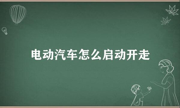 电动汽车怎么启动开走