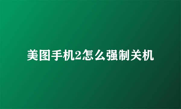 美图手机2怎么强制关机
